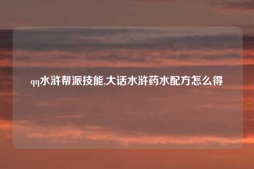 qq水浒帮派技能,大话水浒药水配方怎么得