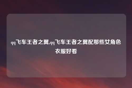 qq飞车王者之翼,qq飞车王者之翼配那些女角色衣服好看
