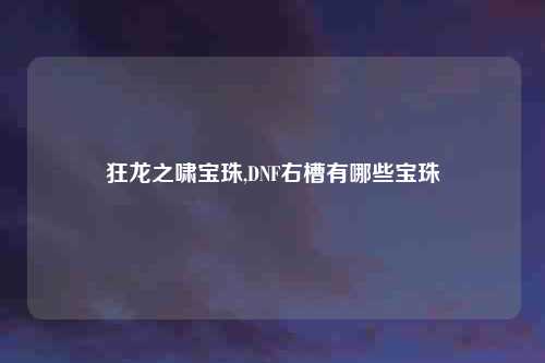狂龙之啸宝珠,DNF右槽有哪些宝珠