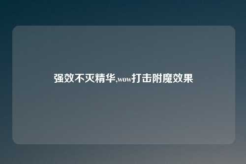 强效不灭精华,wow打击附魔效果