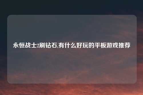 永恒战士2刷钻石,有什么好玩的平板游戏推荐