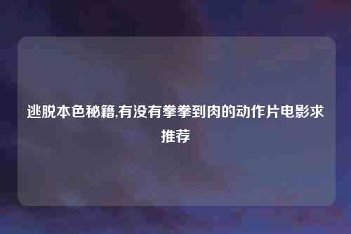 逃脱本色秘籍,有没有拳拳到肉的动作片电影求推荐