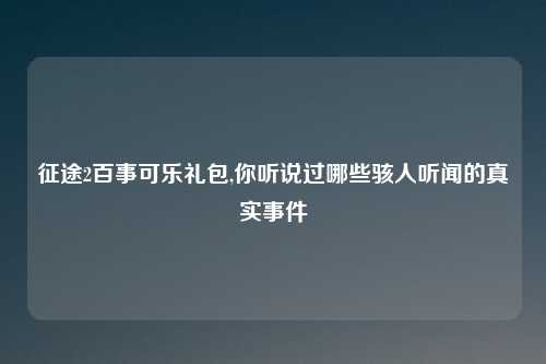 征途2百事可乐礼包,你听说过哪些骇人听闻的真实事件