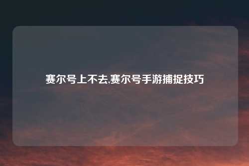 赛尔号上不去,赛尔号手游捕捉技巧