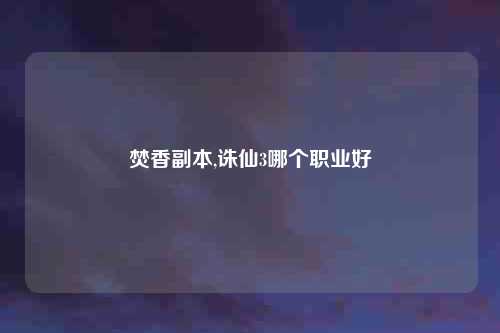 焚香副本,诛仙3哪个职业好