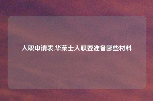 入职申请表,华莱士入职要准备哪些材料
