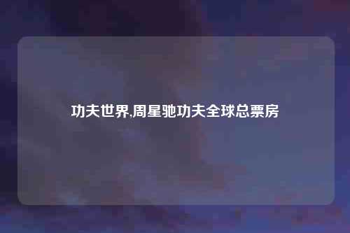 功夫世界,周星驰功夫全球总票房
