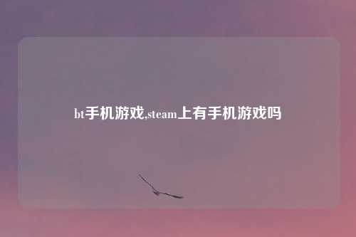 bt手机游戏,steam上有手机游戏吗