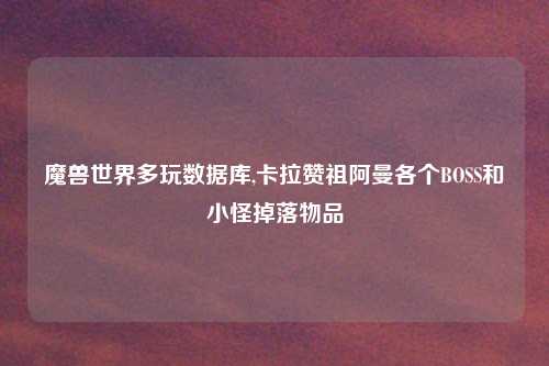 魔兽世界多玩数据库,卡拉赞祖阿曼各个BOSS和小怪掉落物品