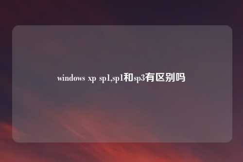 windows xp sp1,sp1和sp3有区别吗