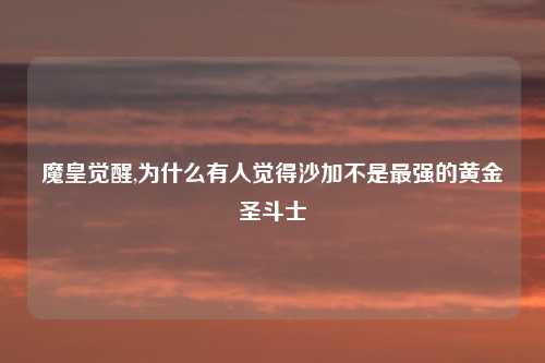魔皇觉醒,为什么有人觉得沙加不是最强的黄金圣斗士