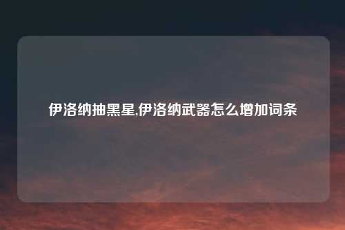 伊洛纳抽黑星,伊洛纳武器怎么增加词条