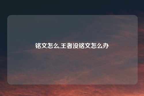 铭文怎么,王者没铭文怎么办