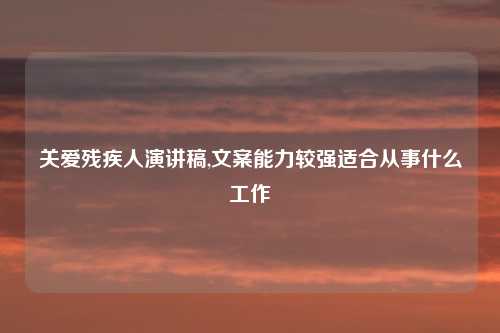 关爱残疾人演讲稿,文案能力较强适合从事什么工作