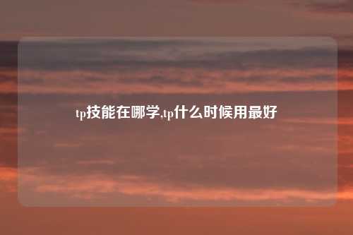 tp技能在哪学,tp什么时候用最好