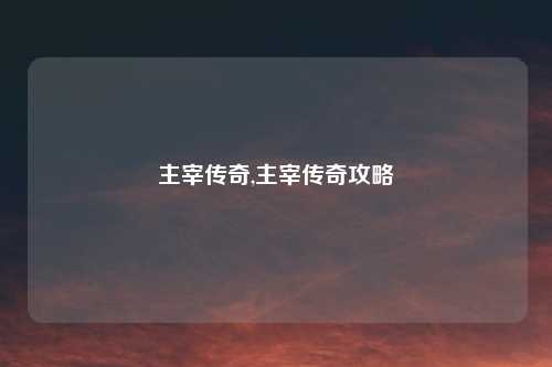 主宰传奇,主宰传奇攻略