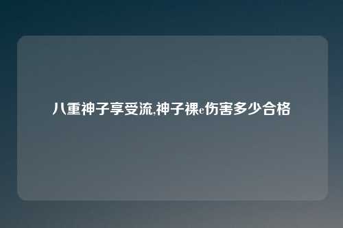 八重神子享受流,神子裸e伤害多少合格