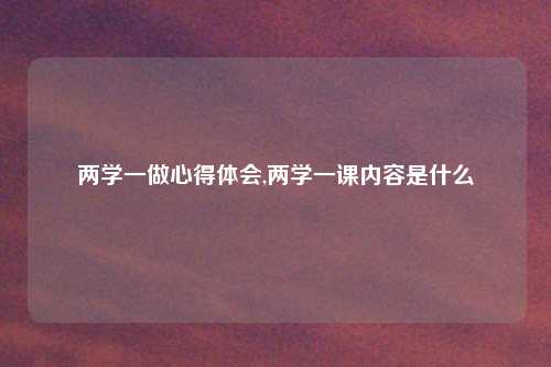 两学一做心得体会,两学一课内容是什么