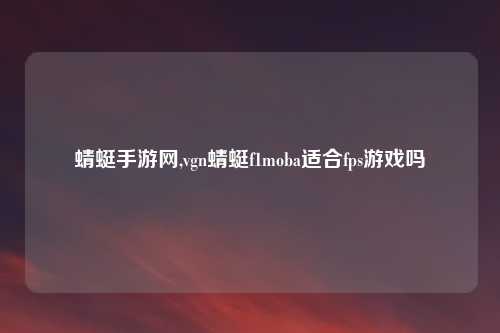 蜻蜓手游网,vgn蜻蜓f1moba适合fps游戏吗