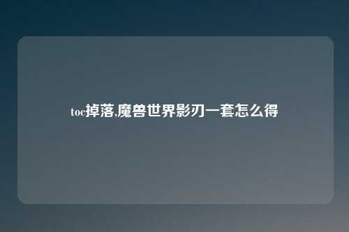 toc掉落,魔兽世界影刃一套怎么得