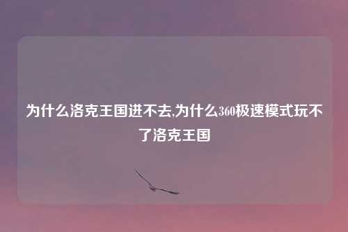 为什么洛克王国进不去,为什么360极速模式玩不了洛克王国