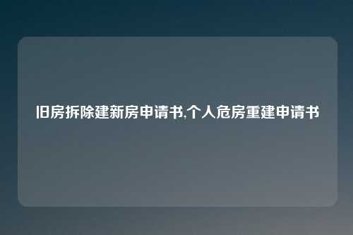 旧房拆除建新房申请书,个人危房重建申请书