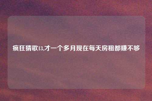 疯狂猜歌13,才一个多月现在每天房租都赚不够