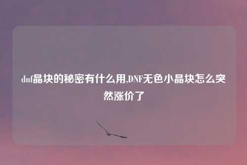 dnf晶块的秘密有什么用,DNF无色小晶块怎么突然涨价了