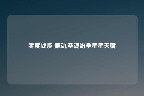 零度战姬 振动,圣魂纷争星星天赋