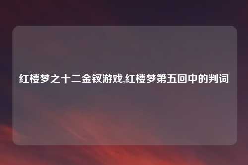 红楼梦之十二金钗游戏,红楼梦第五回中的判词