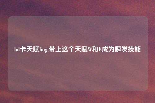 lol卡天赋bug,带上这个天赋W和E成为瞬发技能