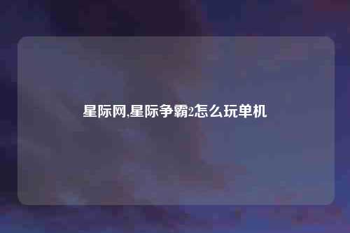 星际网,星际争霸2怎么玩单机