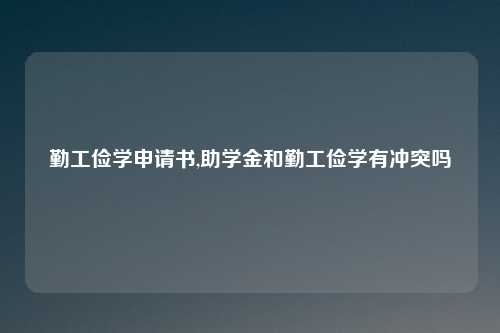 勤工俭学申请书,助学金和勤工俭学有冲突吗
