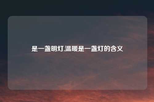是一盏明灯,温暖是一盏灯的含义