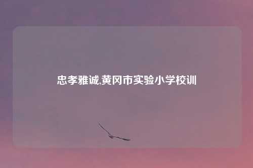 忠孝雅诚,黄冈市实验小学校训