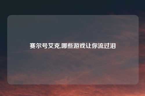 赛尔号艾克,哪些游戏让你流过泪