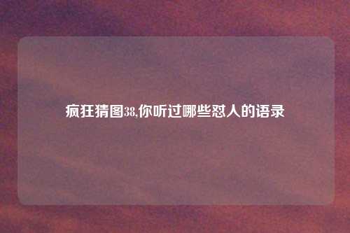 疯狂猜图38,你听过哪些怼人的语录