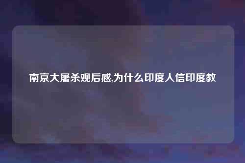 南京大屠杀观后感,为什么印度人信印度教