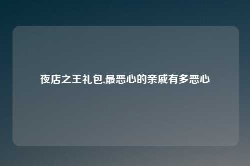 夜店之王礼包,最恶心的亲戚有多恶心