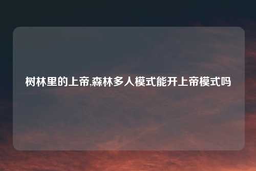 树林里的上帝,森林多人模式能开上帝模式吗