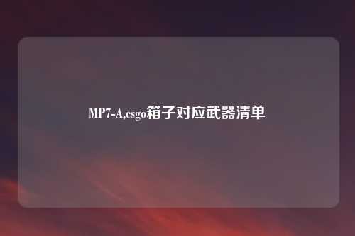 MP7-A,csgo箱子对应武器清单