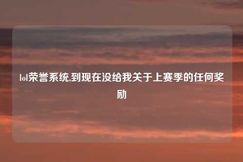 lol荣誉系统,到现在没给我关于上赛季的任何奖励