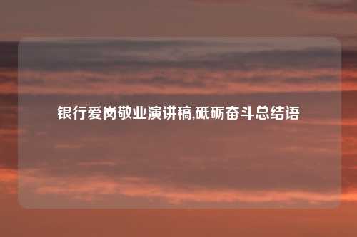 银行爱岗敬业演讲稿,砥砺奋斗总结语