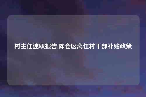 村主任述职报告,陈仓区离任村干部补贴政策
