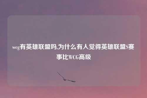 wcg有英雄联盟吗,为什么有人觉得英雄联盟S赛事比WCG高级
