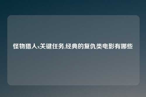 怪物猎人x关键任务,经典的复仇类电影有哪些