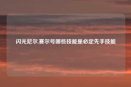闪光尼尔,赛尔号哪些技能是必定先手技能