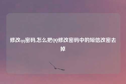 修改qq密码,怎么把QQ修改密码中的短信改密去掉