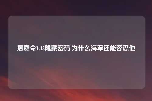屠魔令1.45隐藏密码,为什么海军还能容忍他