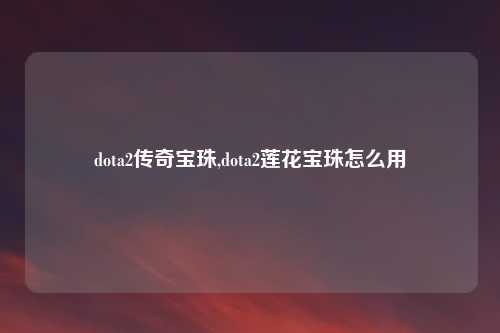 dota2传奇宝珠,dota2莲花宝珠怎么用